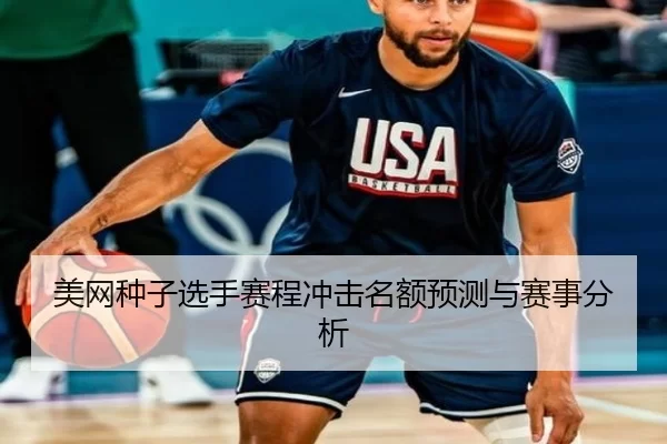 美网种子选手赛程冲击名额预测与赛事分析