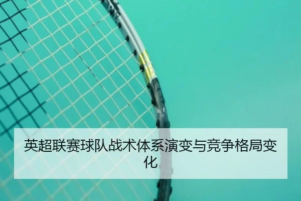 英超联赛球队战术体系演变与竞争格局变化