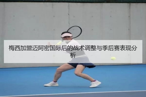 梅西加盟迈阿密国际后的战术调整与季后赛表现分析